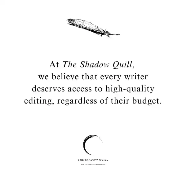 A photo graphic depicting a black feather and below it the words At The Shadow Quill, 
we believe that every writer deserves access to high-quality editing, regardless of their budget. Created by The Shadow Quill.