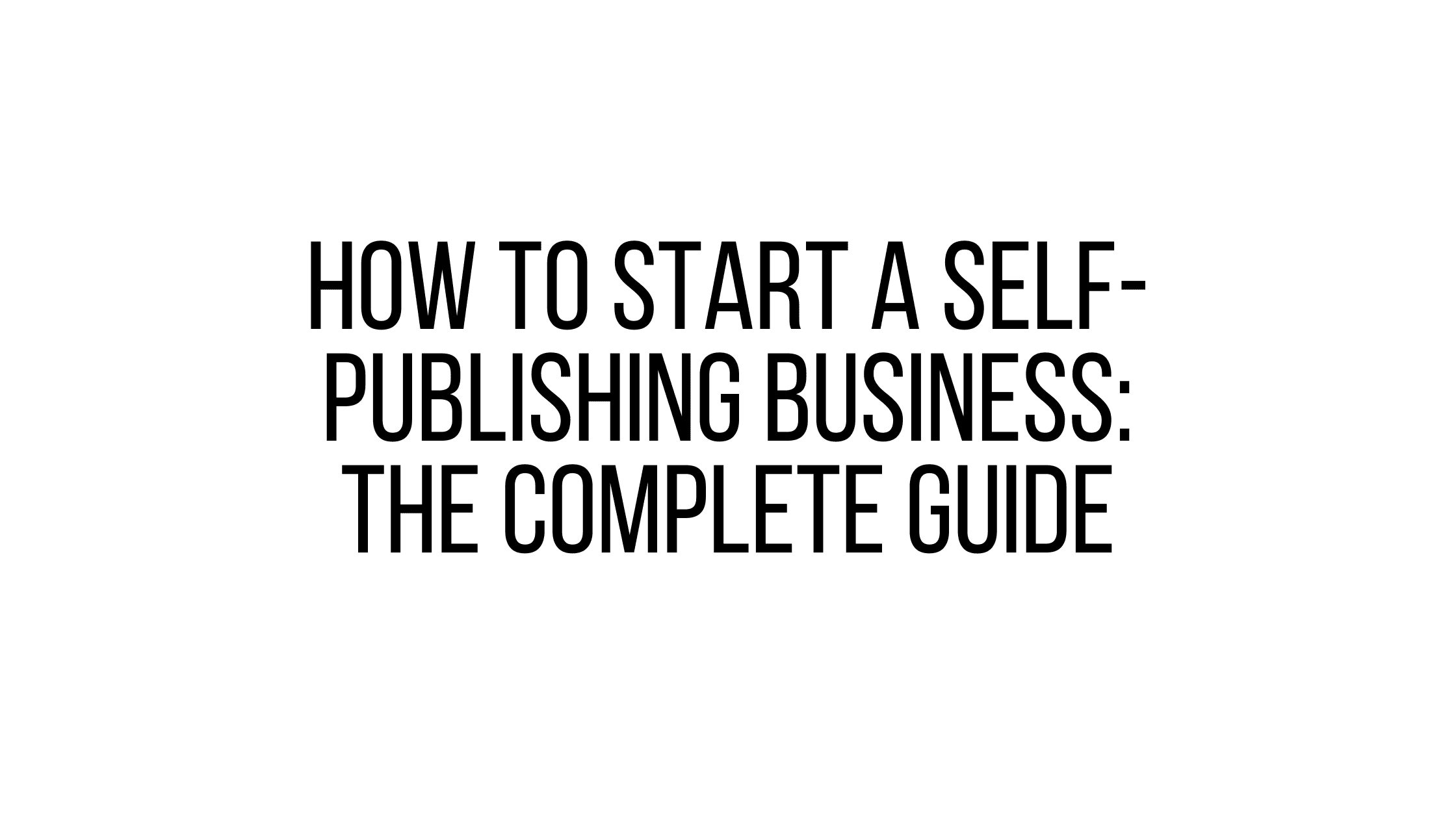 How to Start a Self-Publishing Business: The Complete Guide